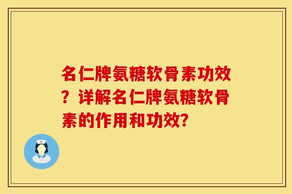 名仁牌氨糖软骨素功效？详解名仁牌氨糖软骨素的作用和功效？