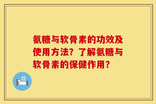 氨糖与软骨素的功效及使用方法？了解氨糖与软骨素的保健作用？
