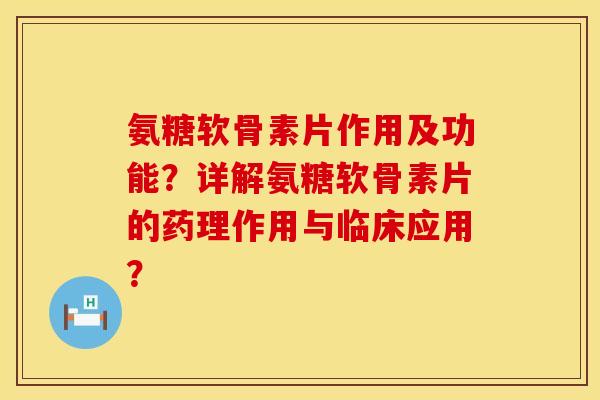 氨糖软骨素片作用及功能？详解氨糖软骨素片的药理作用与临床应用？