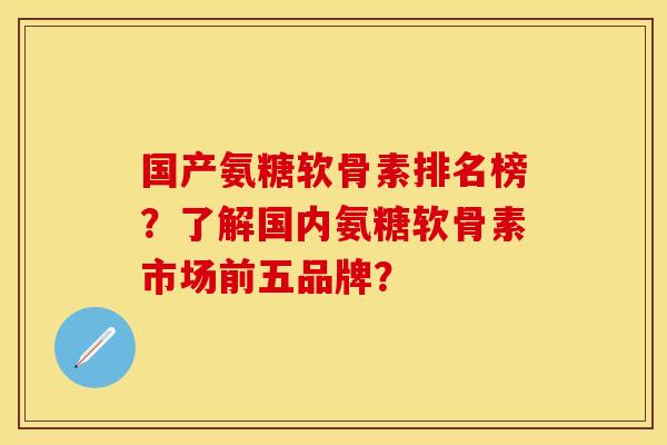 国产氨糖软骨素排名榜?了解国内氨糖软骨素市场前五品牌? 国产氨糖软骨素排名榜?了解国内氨糖软骨素市场前五品牌?
