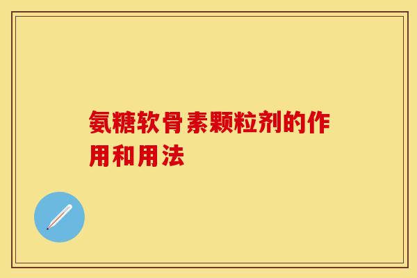 氨糖软骨素颗粒剂的作用和用法