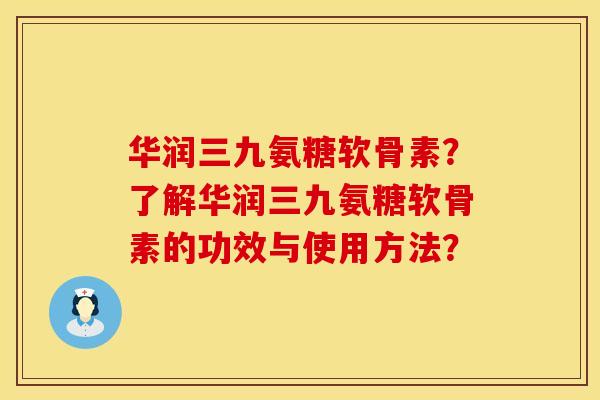 华润三九氨糖软骨素？了解华润三九氨糖软骨素的功效与使用方法？