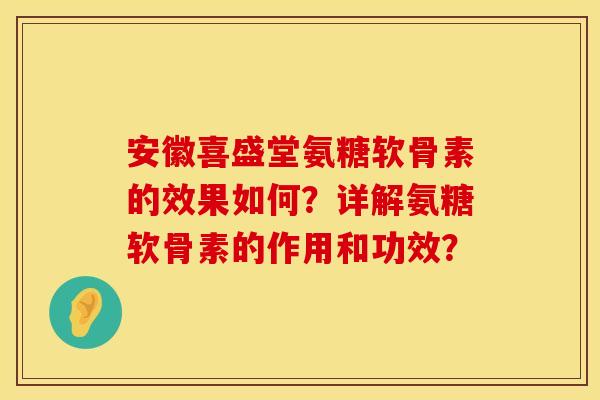 安徽喜盛堂氨糖软骨素的效果如何？详解氨糖软骨素的作用和功效？