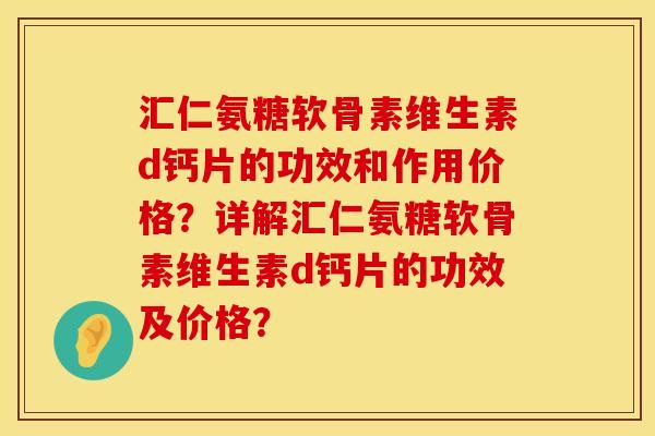 汇仁氨糖软骨素维生素d钙片的功效和作用价格?详解汇仁氨糖软骨素维生素d钙片的功效及价格? 汇仁氨糖软骨素维生素d钙片的功效和作用价格?详解汇仁氨糖软骨素维生素d钙片的功效及价格?