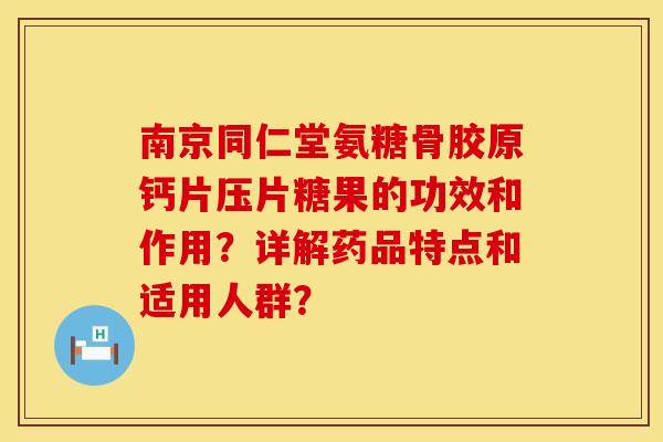 南京同仁堂氨糖骨胶原钙片压片糖果的功效和作用？详解药品特点和适用人群？