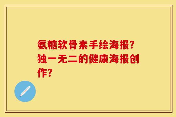 氨糖软骨素手绘海报？独一无二的健康海报创作？
