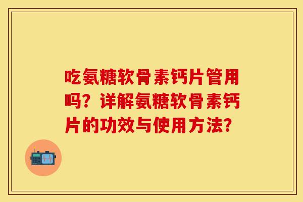 吃氨糖软骨素钙片管用吗？详解氨糖软骨素钙片的功效与使用方法？