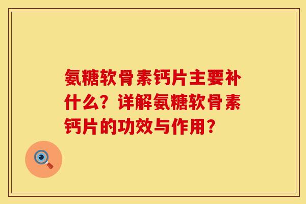 氨糖软骨素钙片主要补什么？详解氨糖软骨素钙片的功效与作用？