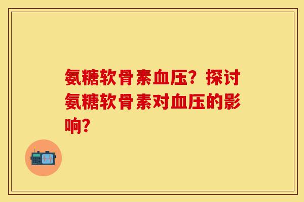 氨糖软骨素?探讨氨糖软骨素对的影响? 氨糖软骨素?探讨氨糖软骨素对的影响?