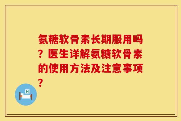 氨糖软骨素长期服用吗？医生详解氨糖软骨素的使用方法及注意事项？