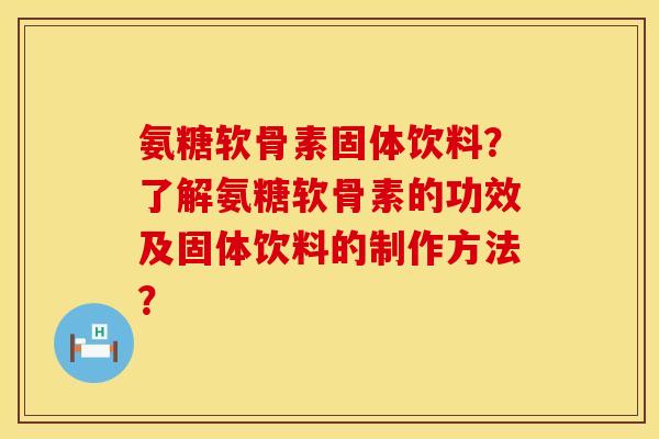 氨糖软骨素固体饮料？了解氨糖软骨素的功效及固体饮料的制作方法？