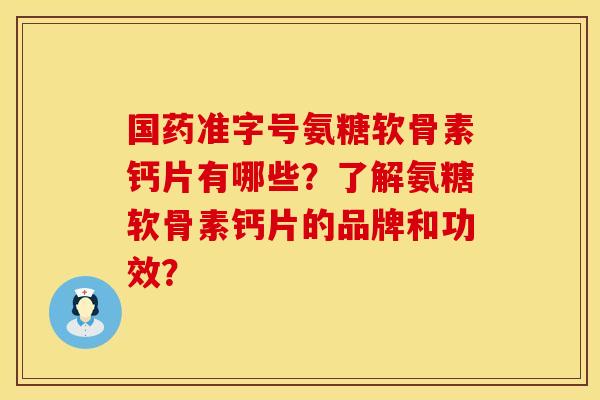 国药准字号氨糖软骨素钙片有哪些？了解氨糖软骨素钙片的品牌和功效？