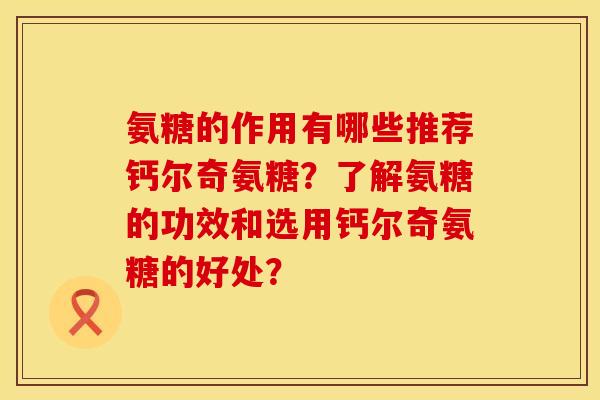 氨糖的作用有哪些推荐钙尔奇氨糖？了解氨糖的功效和选用钙尔奇氨糖的好处？
