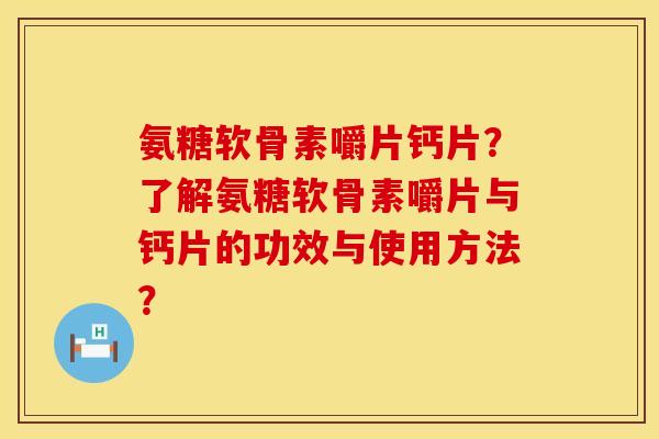 氨糖软骨素嚼片钙片？了解氨糖软骨素嚼片与钙片的功效与使用方法？
