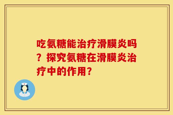 吃氨糖能治疗滑膜炎吗？探究氨糖在滑膜炎治疗中的作用？
