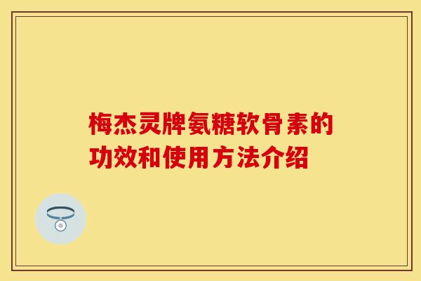 梅杰灵牌氨糖软骨素的功效和使用方法介绍