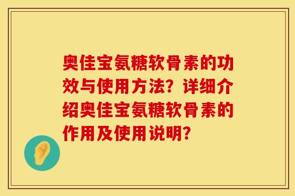 奥佳宝氨糖软骨素的功效与使用方法?详细介绍奥佳宝氨糖软骨素的作用及使用说明? 奥佳宝氨糖软骨素的功效与使用方法?详细介绍奥佳宝氨糖软骨素的作用及使用说明?