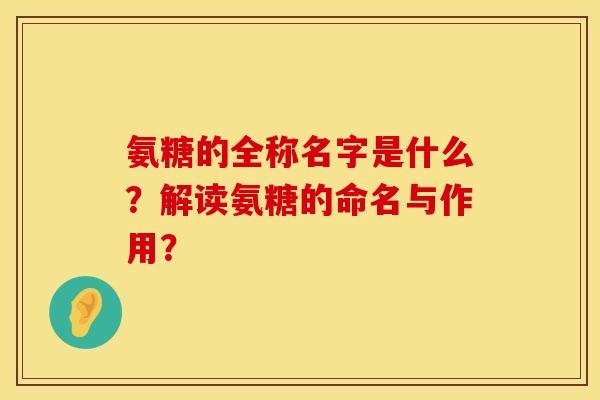 氨糖的全称名字是什么?解读氨糖的命名与作用? 氨糖的全称名字是什么?解读氨糖的命名与作用?