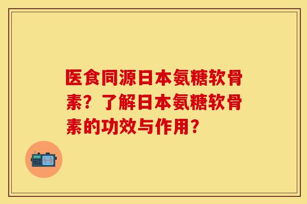 医食同源日本氨糖软骨素？了解日本氨糖软骨素的功效与作用？