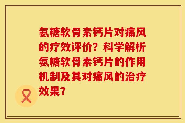 氨糖软骨素钙片对的疗效评价?科学解析氨糖软骨素钙片的作用机制及其对的效果? 氨糖软骨素钙片对的疗效评价?科学解析氨糖软骨素钙片的作用机制及其对的效果?