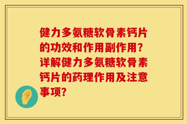 健力多氨糖软骨素钙片的功效和作用副作用？详解健力多氨糖软骨素钙片的药理作用及注意事项？