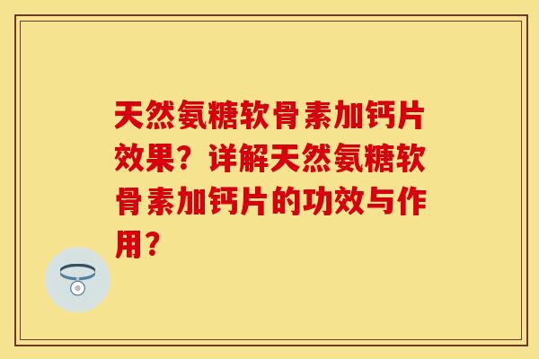 天然氨糖软骨素加钙片效果？详解天然氨糖软骨素加钙片的功效与作用？