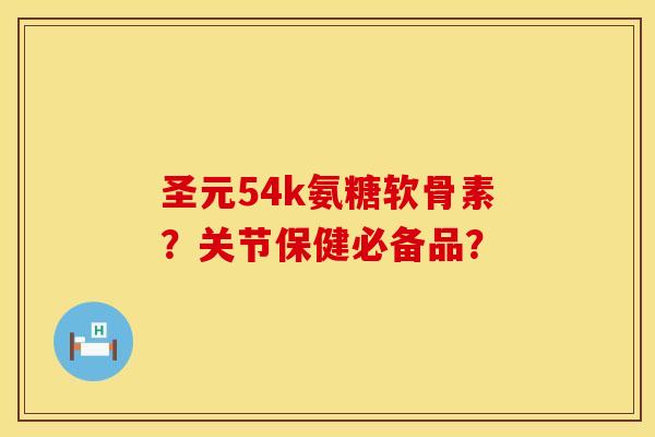 圣元54k氨糖软骨素？关节保健必备品？