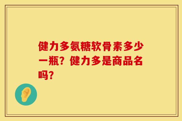 健力多氨糖软骨素多少一瓶？健力多是商品名吗？