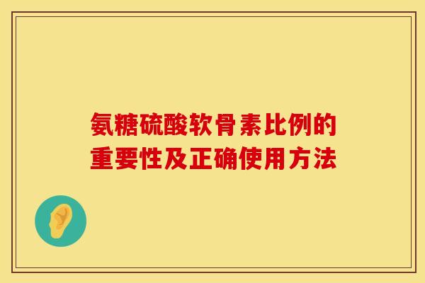 氨糖硫酸软骨素比例的重要性及正确使用方法