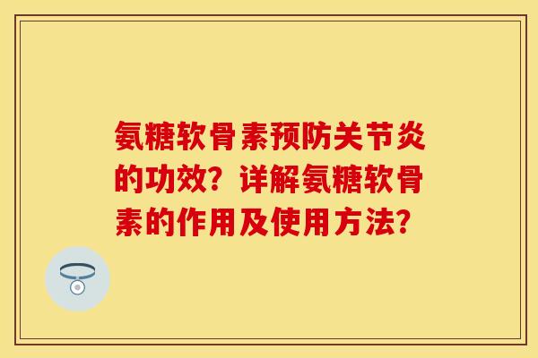 氨糖软骨素预防关节炎的功效？详解氨糖软骨素的作用及使用方法？