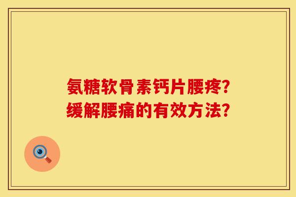 氨糖软骨素钙片腰疼？缓解腰痛的有效方法？