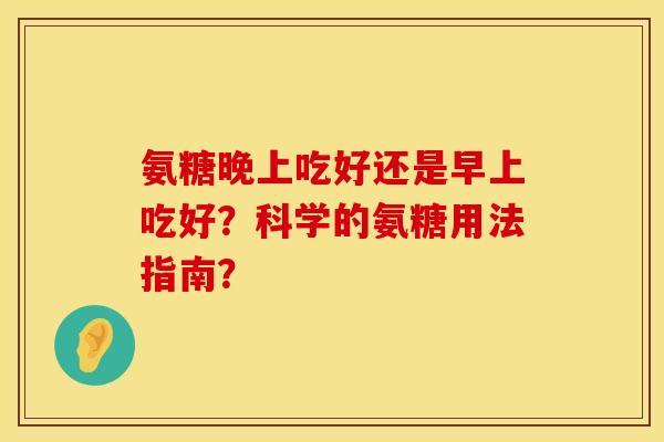 氨糖晚上吃好还是早上吃好？科学的氨糖用法指南？
