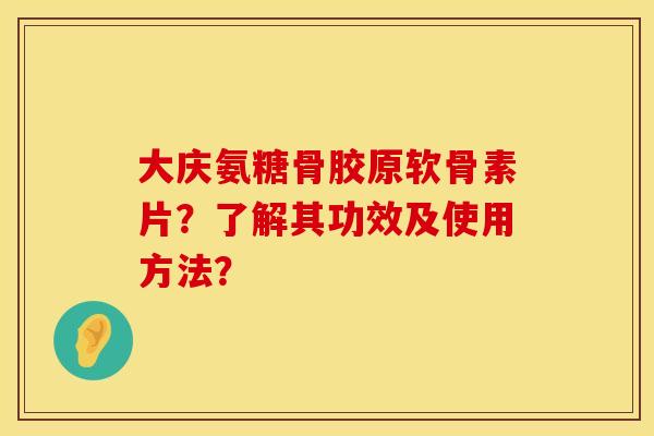 大庆氨糖骨胶原软骨素片？了解其功效及使用方法？