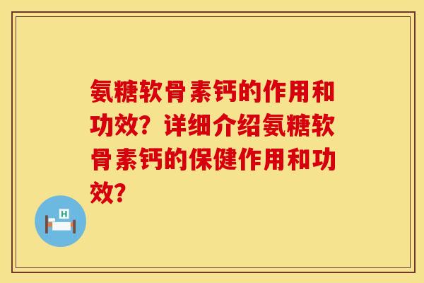氨糖软骨素钙的作用和功效？详细介绍氨糖软骨素钙的保健作用和功效？