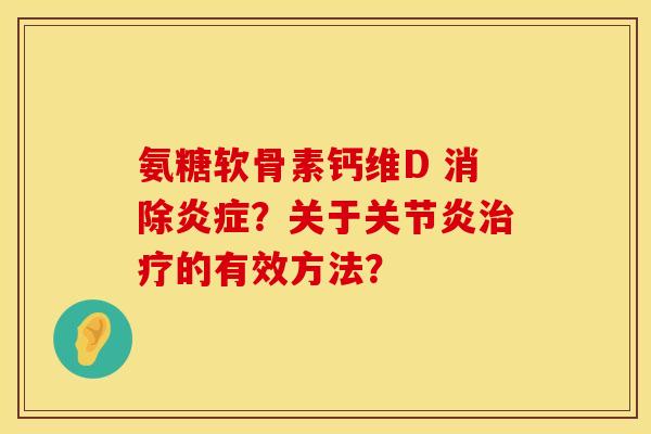 氨糖软骨素钙维D 消除炎症？关于关节炎治疗的有效方法？