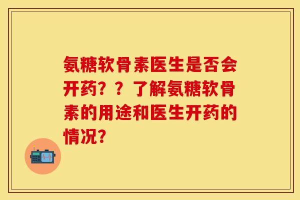 氨糖软骨素医生是否会开药??了解氨糖软骨素的用途和医生开药的情况? 氨糖软骨素医生是否会开药??了解氨糖软骨素的用途和医生开药的情况?