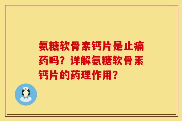 氨糖软骨素钙片是止痛药吗？详解氨糖软骨素钙片的药理作用？