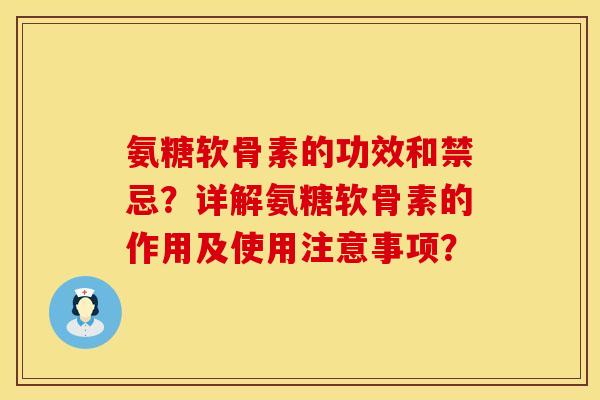 氨糖软骨素的功效和禁忌?详解氨糖软骨素的作用及使用注意事项? 氨糖软骨素的功效和禁忌?详解氨糖软骨素的作用及使用注意事项?
