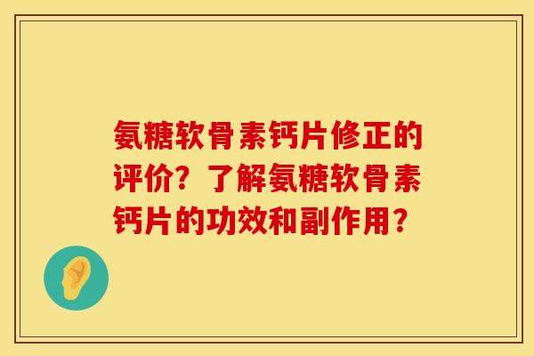 氨糖软骨素钙片修正的评价？了解氨糖软骨素钙片的功效和副作用？