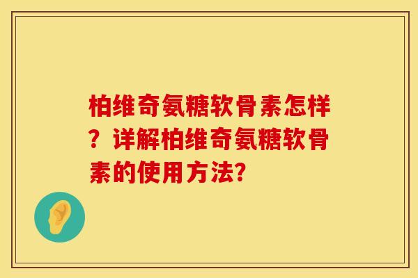 柏维奇氨糖软骨素怎样？详解柏维奇氨糖软骨素的使用方法？