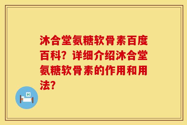 沐合堂氨糖软骨素百度百科？详细介绍沐合堂氨糖软骨素的作用和用法？