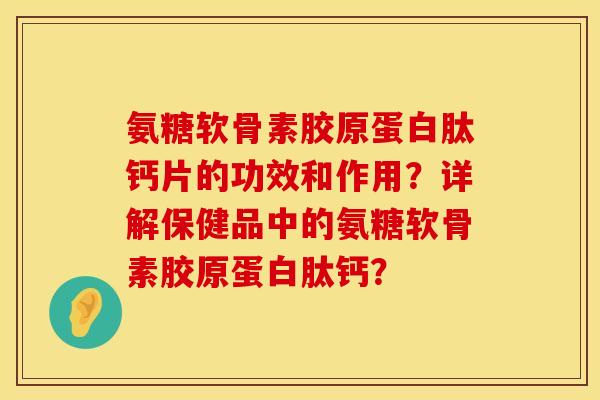 氨糖软骨素胶原蛋白肽钙片的功效和作用?详解保健品中的氨糖软骨素胶原蛋白肽钙? 氨糖软骨素胶原蛋白肽钙片的功效和作用?详解保健品中的氨糖软骨素胶原蛋白肽钙?