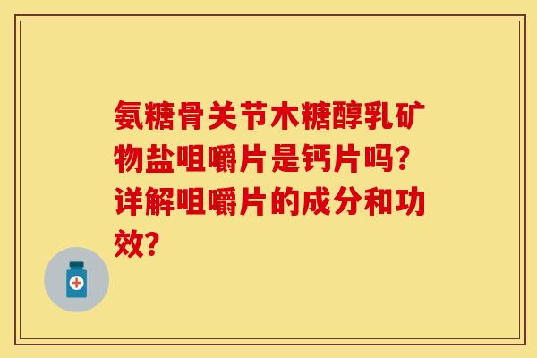 氨糖骨关节木糖醇乳矿物盐咀嚼片是钙片吗？详解咀嚼片的成分和功效？