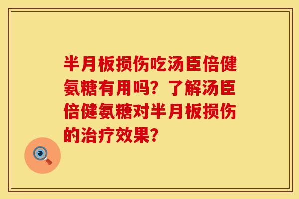 半月板损伤吃汤臣倍健氨糖有用吗？了解汤臣倍健氨糖对半月板损伤的治疗效果？