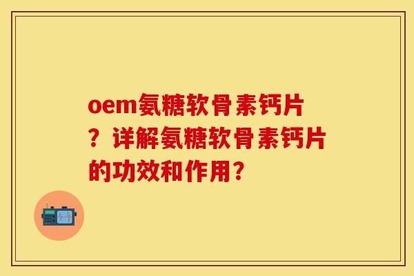 oem氨糖软骨素钙片?详解氨糖软骨素钙片的功效和作用? oem氨糖软骨素钙片?详解氨糖软骨素钙片的功效和作用?