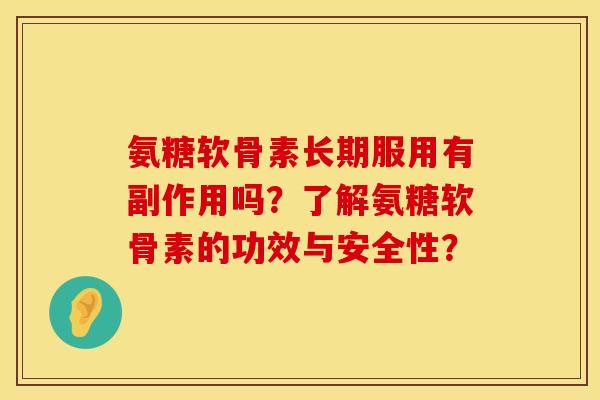 氨糖软骨素长期服用有副作用吗?了解氨糖软骨素的功效与安全性? 氨糖软骨素长期服用有副作用吗?了解氨糖软骨素的功效与安全性?