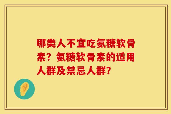 哪类人不宜吃氨糖软骨素？氨糖软骨素的适用人群及禁忌人群？