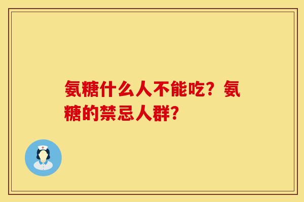 氨糖什么人不能吃？氨糖的禁忌人群？