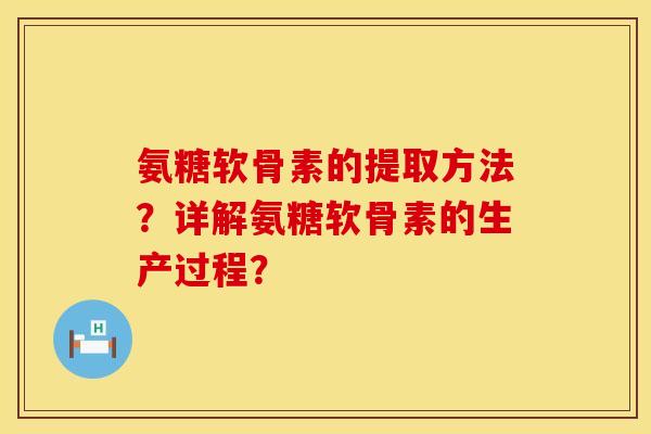 氨糖软骨素的提取方法？详解氨糖软骨素的生产过程？