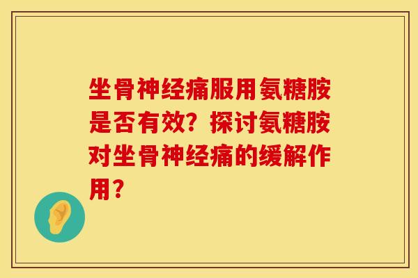 坐骨痛服用氨糖胺是否有效?探讨氨糖胺对坐骨痛的缓解作用? 坐骨痛服用氨糖胺是否有效?探讨氨糖胺对坐骨痛的缓解作用?